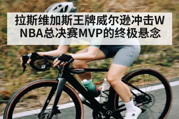 拉斯维加斯王牌威尔逊冲击WNBA总决赛MVP的终极悬念 | c7