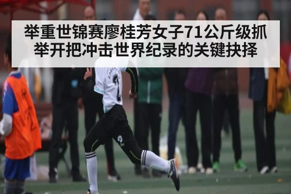举重世锦赛廖桂芳女子71公斤级抓举开把冲击世界纪录的关键抉择 | c7